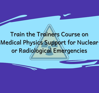 Train the Trainers Course on Medical Physics Support for Nuclear or Radiological Emergencies (NRE)