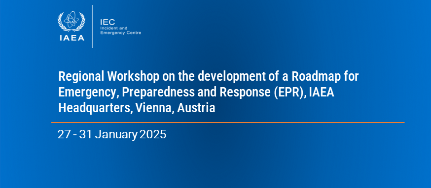 Regional Workshop on the development of a Roadmap for Emergency, Preparedness and Response (EPR), 27-31 January 2025, IAEA Headquarters, Vienna, Austria